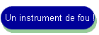 Un instrument de fou !